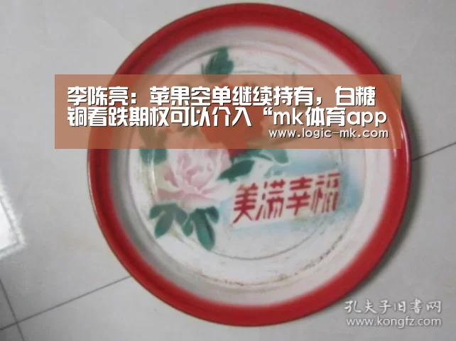 李陈亮:苹果空单继续持有,白糖铜看跌期权可以介入“mk体育app”(图1) mk体育在线