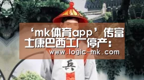 ‘mk体育app’传富士康巴西工厂停产:担心美国惩罚性关税(图1) mk体育app