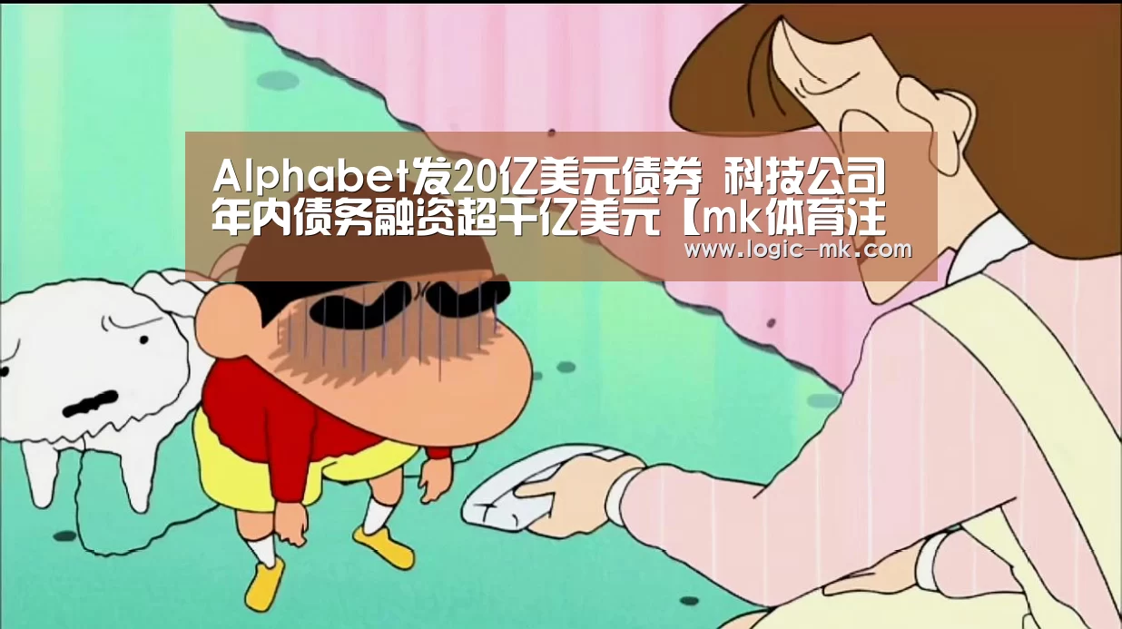 Alphabet发20亿美元债券 科技公司年内债务融资超千亿美元【mk体育注册】(图4) mk体育注册